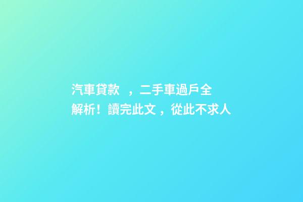 汽車貸款，二手車過戶全解析！讀完此文，從此不求人